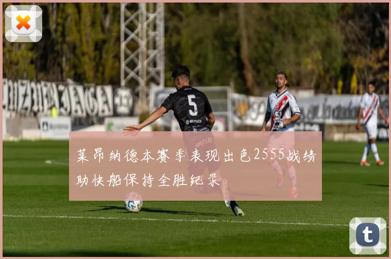 莱昂纳德本赛季表现出色2555战绩助快船保持全胜纪录