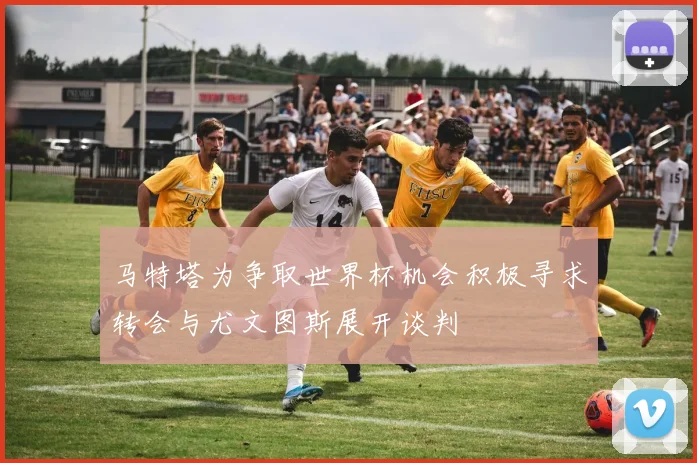 马特塔为争取世界杯机会积极寻求转会与尤文图斯展开谈判