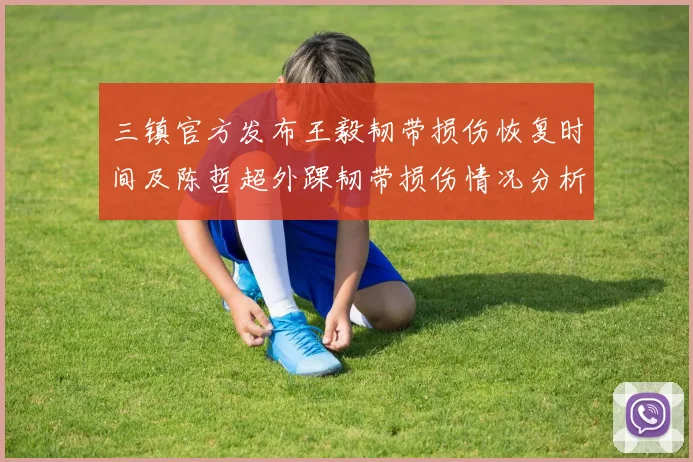 三镇官方发布王毅韧带损伤恢复时间及陈哲超外踝韧带损伤情况分析