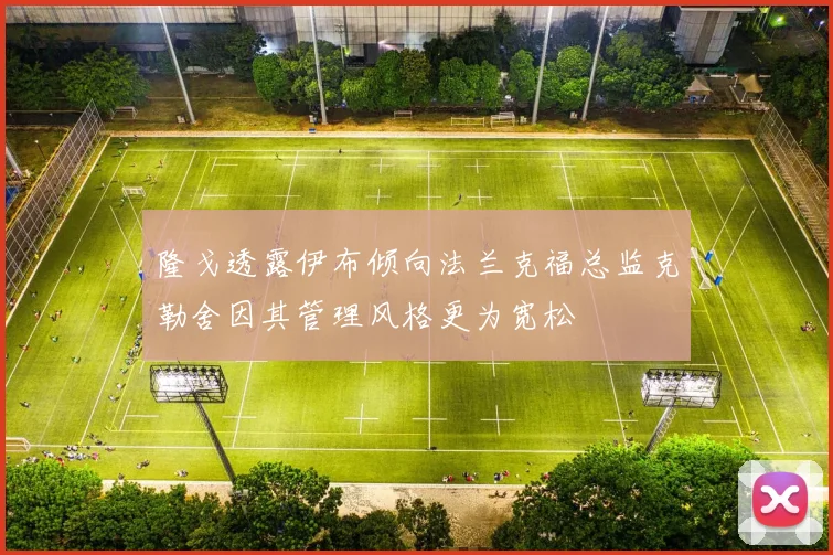 隆戈透露伊布倾向法兰克福总监克勒舍因其管理风格更为宽松