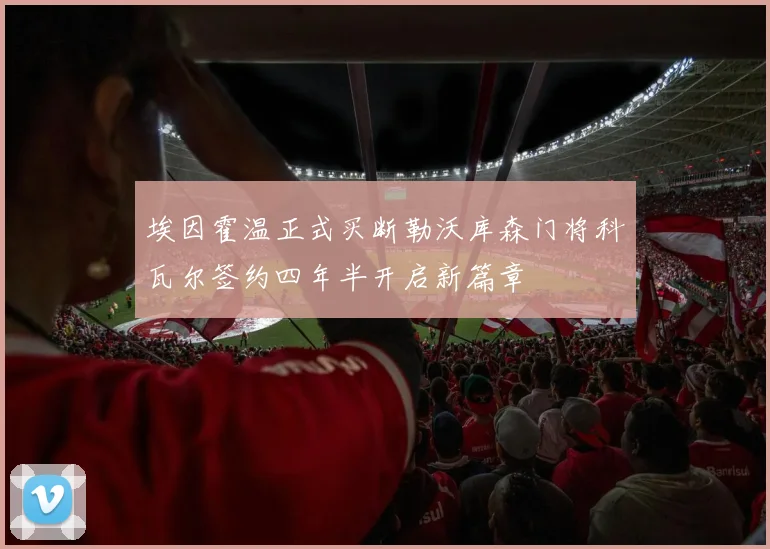 埃因霍温正式买断勒沃库森门将科瓦尔签约四年半开启新篇章