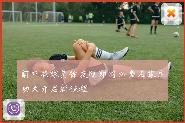 前申花球员徐友刚即将加盟石家庄功夫开启新征程