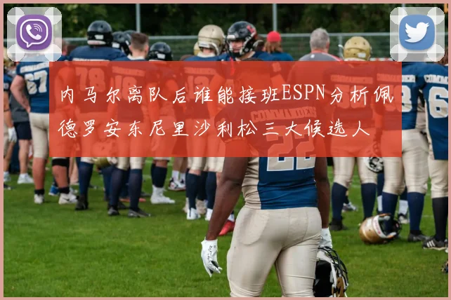 内马尔离队后谁能接班ESPN分析佩德罗安东尼里沙利松三大候选人