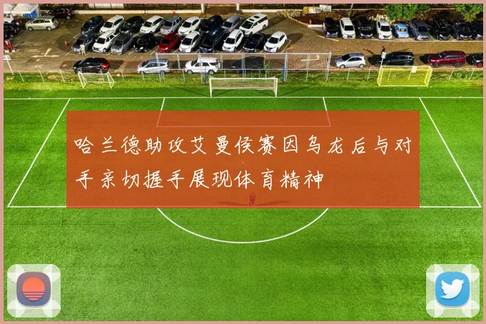 哈兰德助攻艾曼侯赛因乌龙后与对手亲切握手展现体育精神