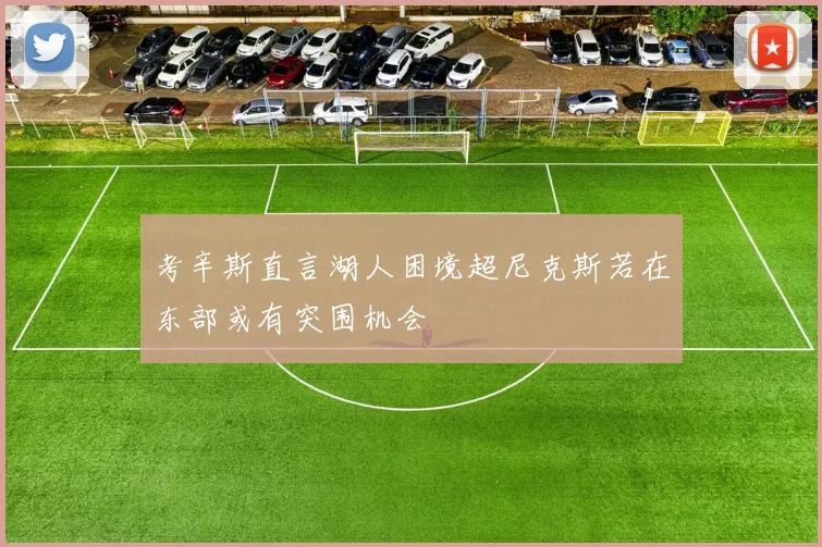 考辛斯直言湖人困境超尼克斯若在东部或有突围机会