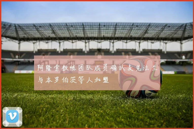 阿隆索教练团队成员确认麦克法兰与本罗伯茨等人加盟