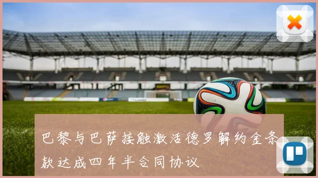 巴黎与巴萨接触激活德罗解约金条款达成四年半合同协议
