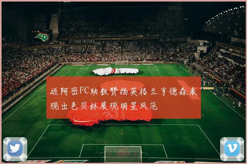 迈阿密FC助教赞扬英格兰亨德森表现出色贝林展现明星风范