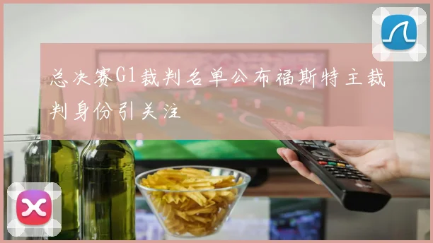 总决赛G1裁判名单公布福斯特主裁判身份引关注