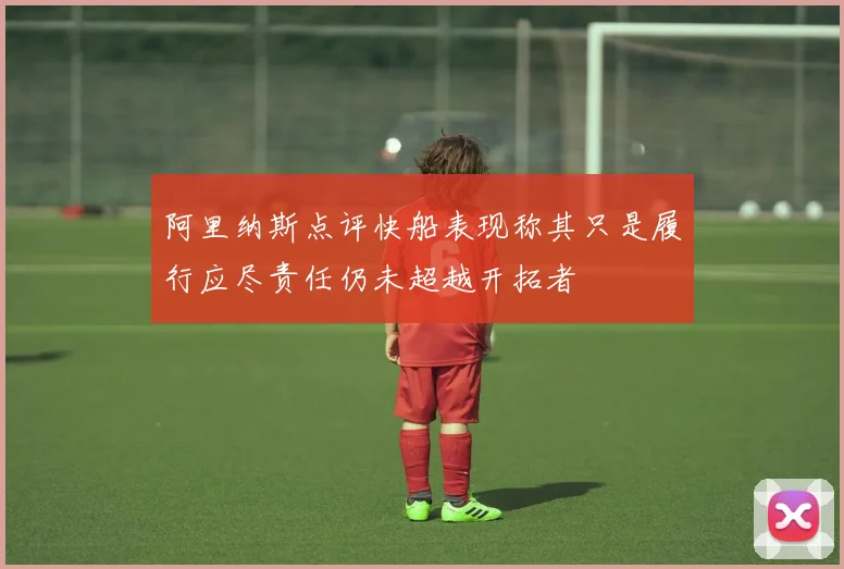 阿里纳斯点评快船表现称其只是履行应尽责任仍未超越开拓者