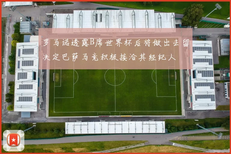 罗马诺透露B席世界杯后将做出去留决定巴萨马竞积极接洽其经纪人